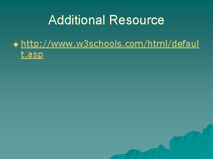 Additional Resource u http: //www. w 3 schools. com/html/defaul t. asp 