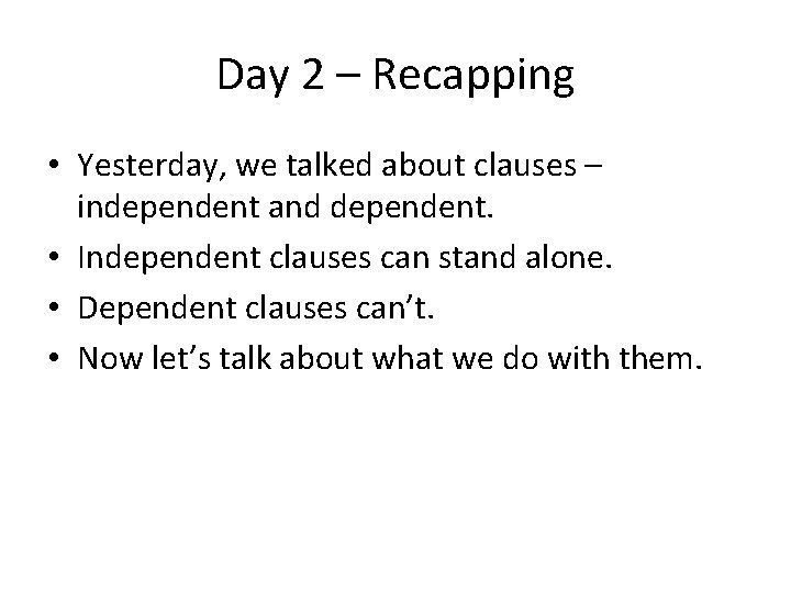 Day 2 – Recapping • Yesterday, we talked about clauses – independent and dependent.