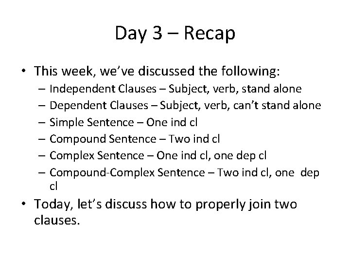 Day 3 – Recap • This week, we’ve discussed the following: – Independent Clauses