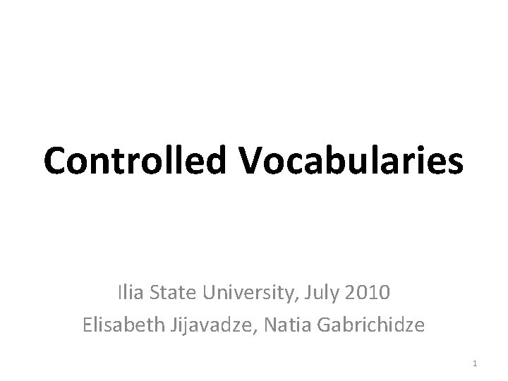 Controlled Vocabularies Ilia State University, July 2010 Elisabeth Jijavadze, Natia Gabrichidze 1 