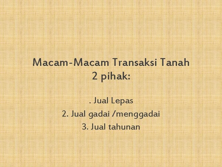 Macam-Macam Transaksi Tanah 2 pihak: . Jual Lepas 2. Jual gadai /menggadai 3. Jual