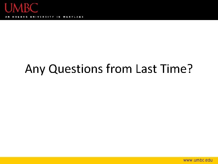 Any Questions from Last Time? www. umbc. edu 