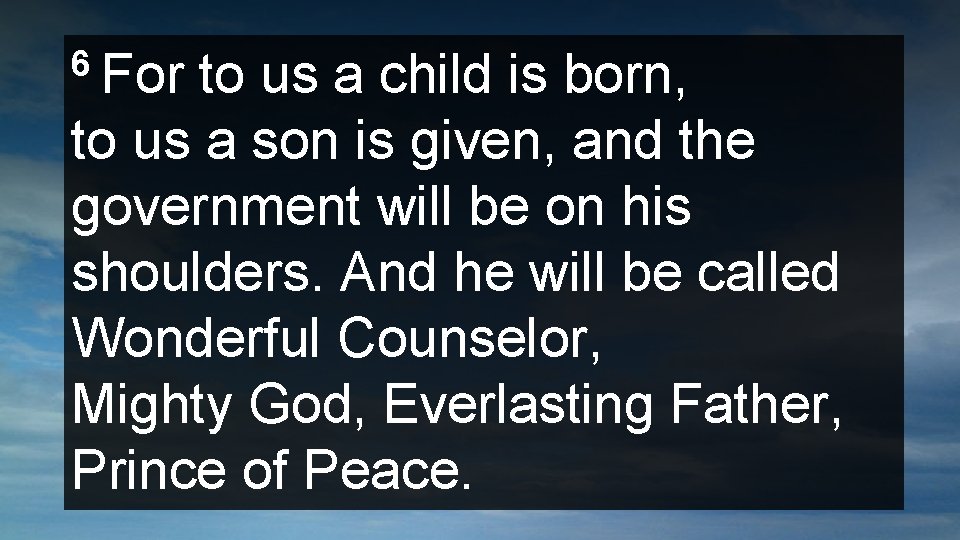 6 For to us a child is born, to us a son is given,