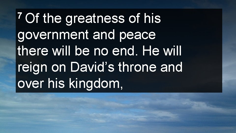 7 Of the greatness of his government and peace there will be no end.