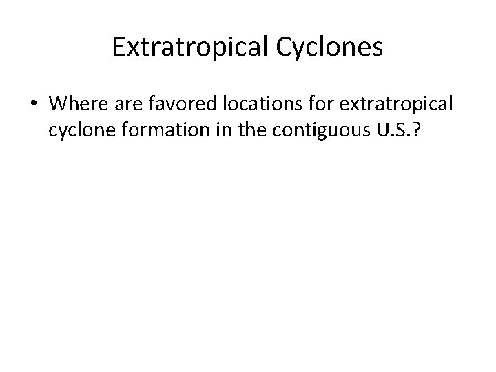 Extratropical Cyclones • Where are favored locations for extratropical cyclone formation in the contiguous