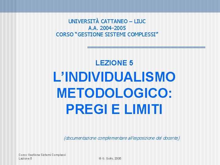 UNIVERSITÀ CATTANEO – LIUC A. A. 2004 -2005 CORSO “GESTIONE SISTEMI COMPLESSI” LEZIONE 5 UNIVERSITÀ CATTANEO – LIUC A. A. 2004 -2005 CORSO “GESTIONE SISTEMI COMPLESSI” LEZIONE 5