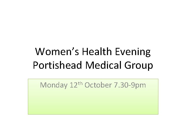 Women’s Health Evening Portishead Medical Group Monday 12 th October 7. 30 -9 pm