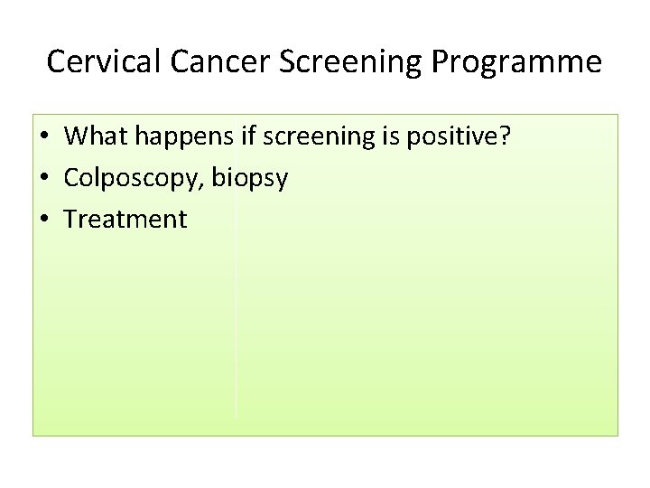 Cervical Cancer Screening Programme • What happens if screening is positive? • Colposcopy, biopsy