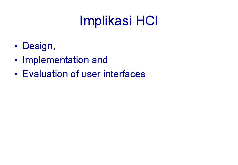 Implikasi HCI • Design, • Implementation and • Evaluation of user interfaces 