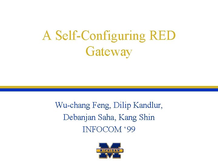 A Self-Configuring RED Gateway Wu-chang Feng, Dilip Kandlur, Debanjan Saha, Kang Shin INFOCOM ‘