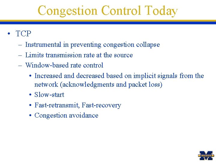 Congestion Control Today • TCP – Instrumental in preventing congestion collapse – Limits transmission