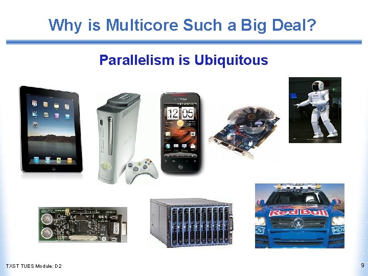 Why is Multicore Such a Big Deal? Parallelism is Ubiquitous TXST TUES Module: D