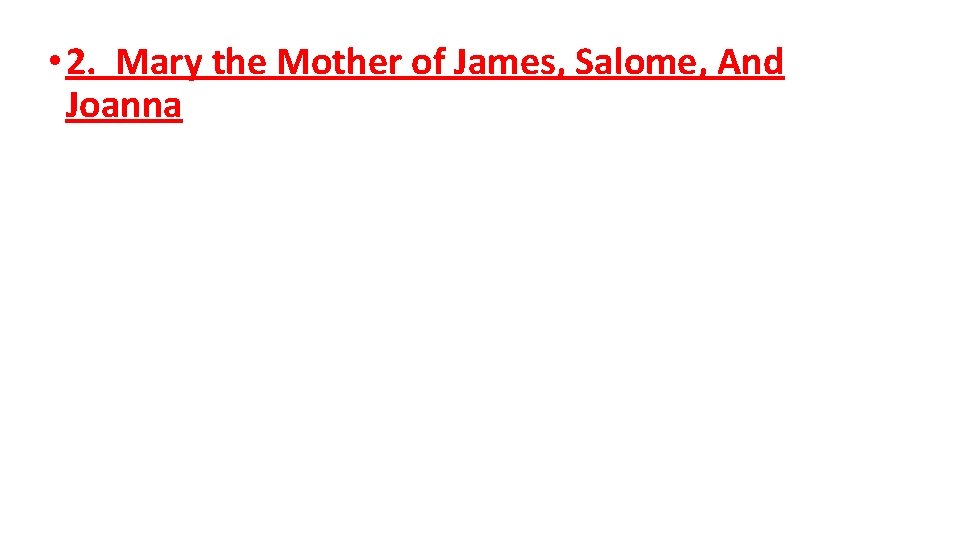 • 2. Mary the Mother of James, Salome, And Joanna • 2. Mary the Mother of James, Salome, And Joanna