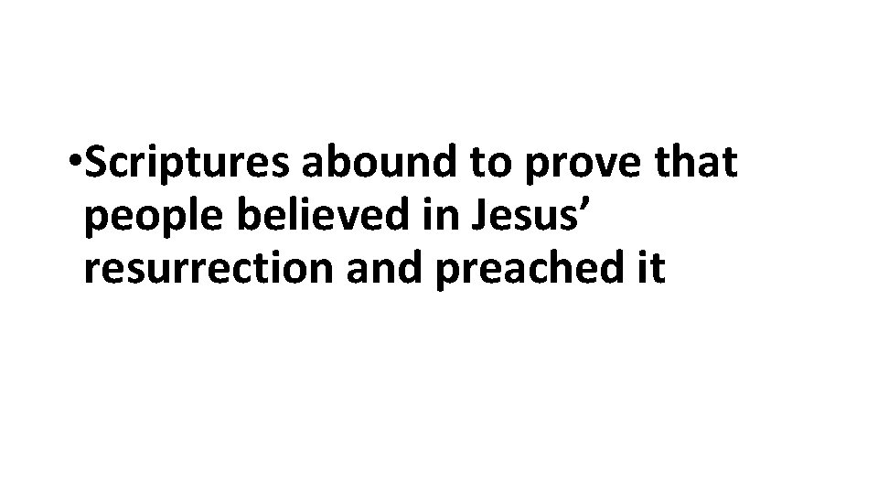 • Scriptures abound to prove that people believed in Jesus’ resurrection and preached • Scriptures abound to prove that people believed in Jesus’ resurrection and preached