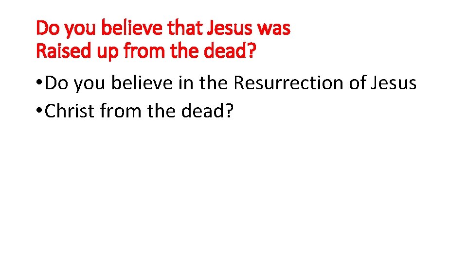 Do you believe that Jesus was Raised up from the dead? • Do you Do you believe that Jesus was Raised up from the dead? • Do you