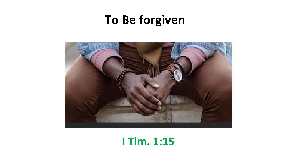 To Be forgiven I Tim. 1: 15 To Be forgiven I Tim. 1: 15