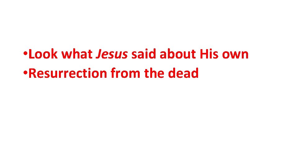 • Look what Jesus said about His own • Resurrection from the dead • Look what Jesus said about His own • Resurrection from the dead