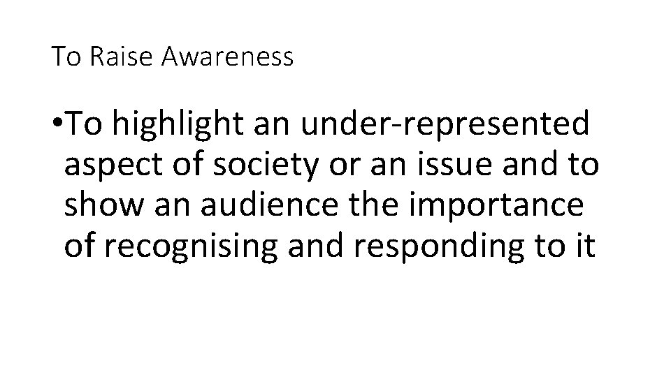 To Raise Awareness • To highlight an under-represented aspect of society or an issue