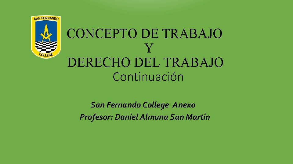 CONCEPTO DE TRABAJO Y DERECHO DEL TRABAJO Continuación San Fernando College Anexo Profesor: Daniel