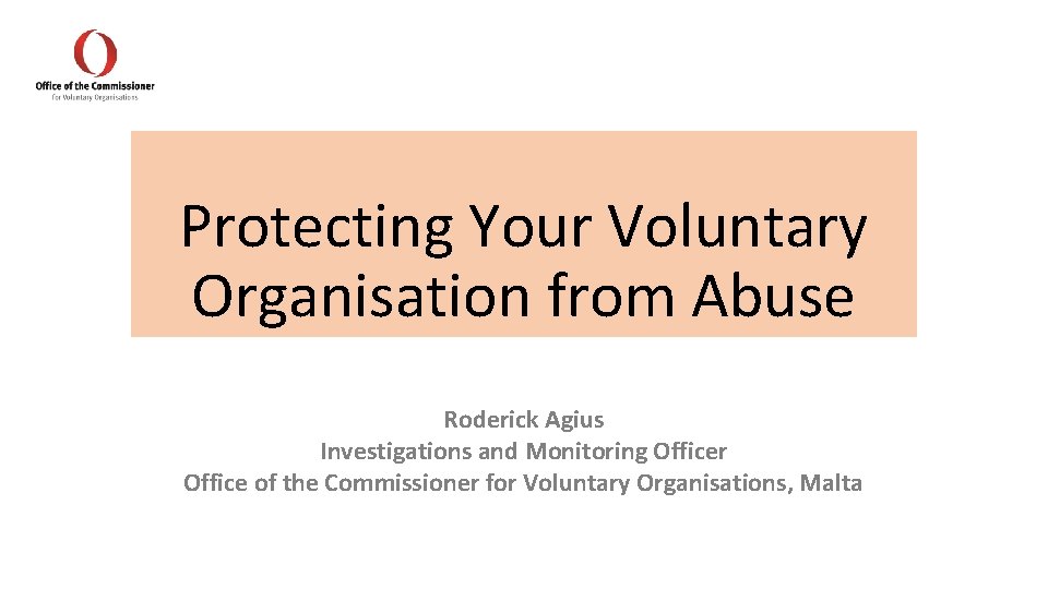 Protecting Your Voluntary Organisation from Abuse Roderick Agius Investigations and Monitoring Officer Office of