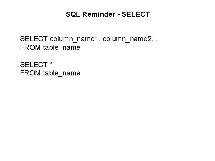 SQL Reminder - SELECT column_name 1, column_name 2, … FROM table_name SELECT * FROM