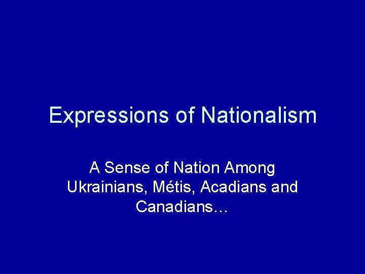 Expressions of Nationalism A Sense of Nation Among Ukrainians, Métis, Acadians and Canadians… 