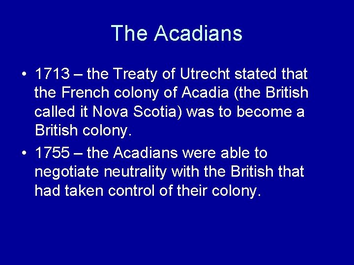 The Acadians • 1713 – the Treaty of Utrecht stated that the French colony