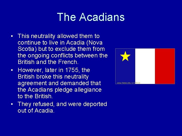 The Acadians • This neutrality allowed them to continue to live in Acadia (Nova