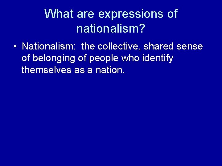 What are expressions of nationalism? • Nationalism: the collective, shared sense of belonging of