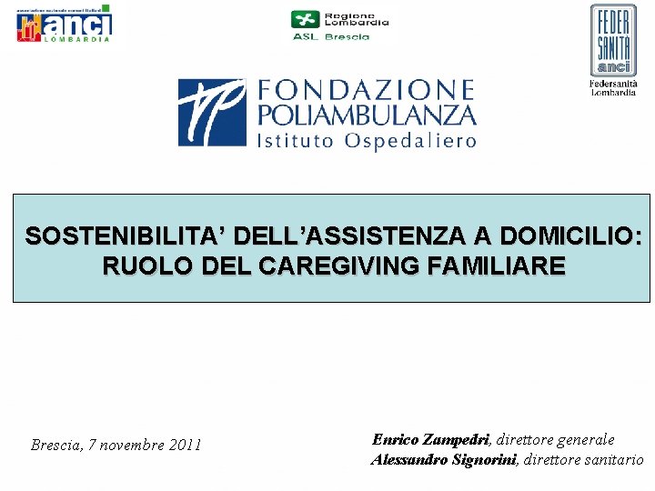 SOSTENIBILITA’ DELL’ASSISTENZA A DOMICILIO: RUOLO DEL CAREGIVING FAMILIARE Brescia, 7 novembre 2011 Enrico Zampedri,