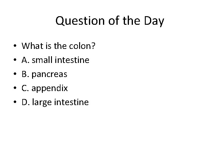 Question of the Day • • • What is the colon? A. small intestine