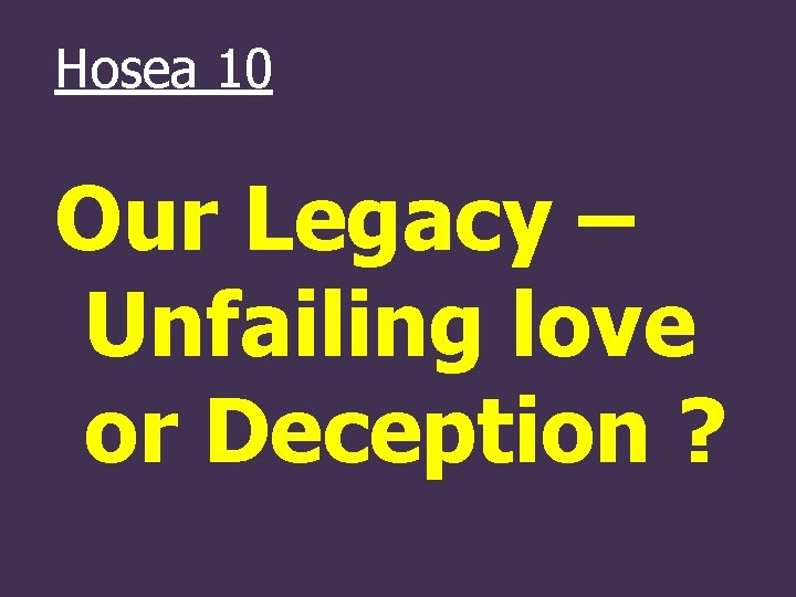 Hosea 10 Our Legacy – Unfailing love or Deception ? 