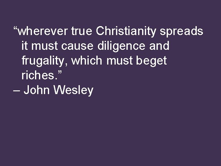 “wherever true Christianity spreads it must cause diligence and frugality, which must beget riches.