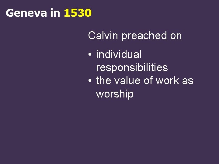 Geneva in 1530 Calvin preached on • individual responsibilities • the value of work