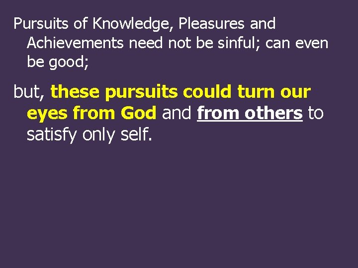 Pursuits of Knowledge, Pleasures and Achievements need not be sinful; can even be good;