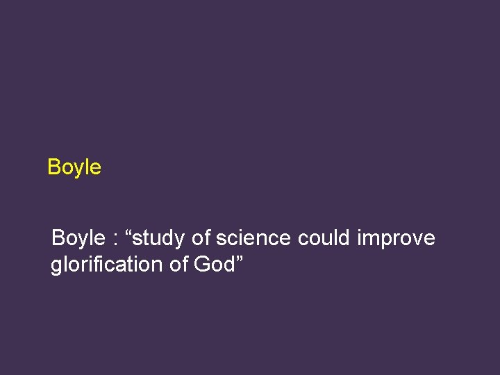 Boyle : “study of science could improve glorification of God” 