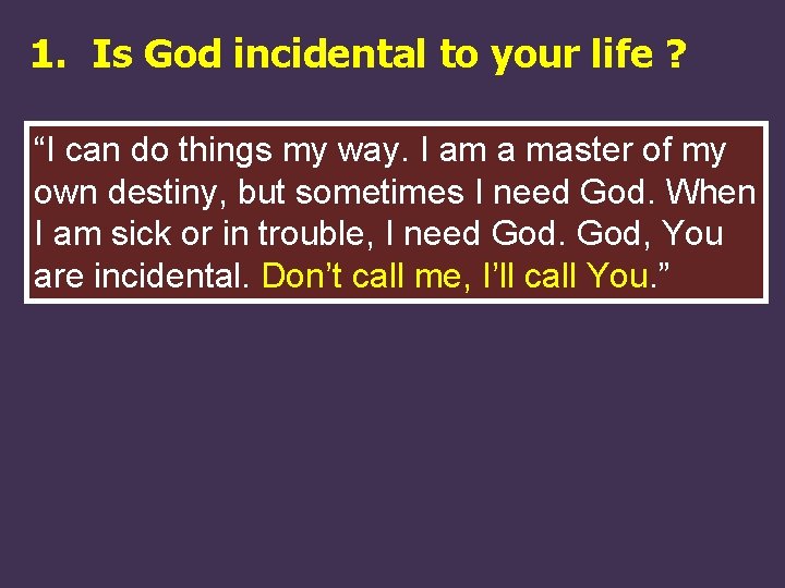 1. Is God incidental to your life ? “I can do things my way.