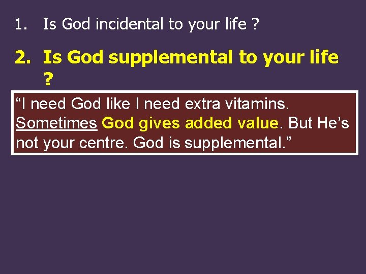 1. Is God incidental to your life ? 2. Is God supplemental to your