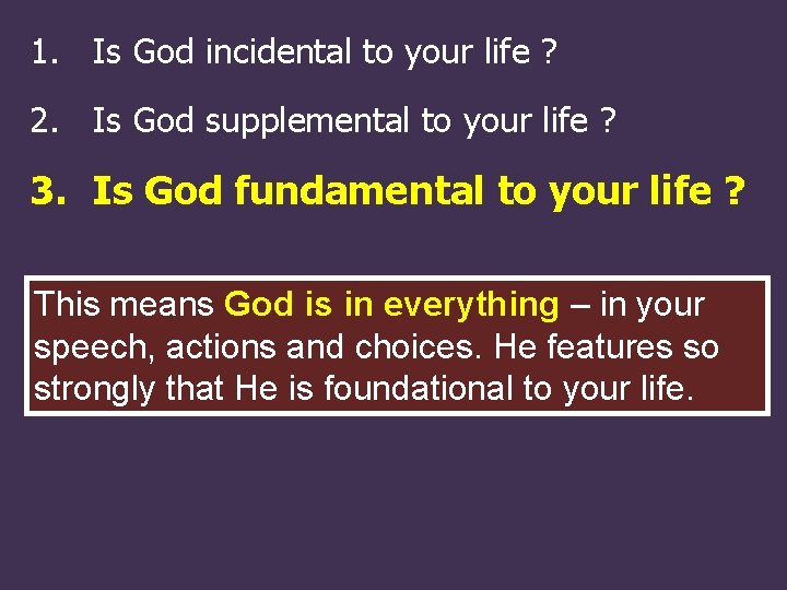 1. Is God incidental to your life ? 2. Is God supplemental to your