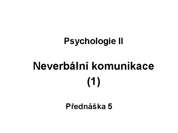 Psychologie II Neverbální komunikace (1) Přednáška 5 