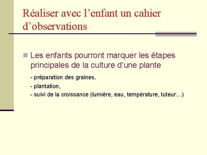 Réaliser avec l’enfant un cahier d’observations n Les enfants pourront marquer les étapes principales