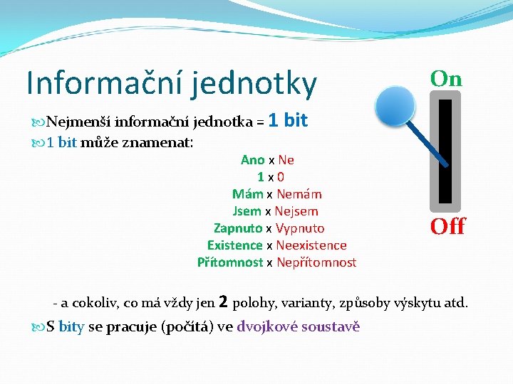 Informační jednotky Nejmenší informační jednotka = 1 1 bit může znamenat: On bit Ano