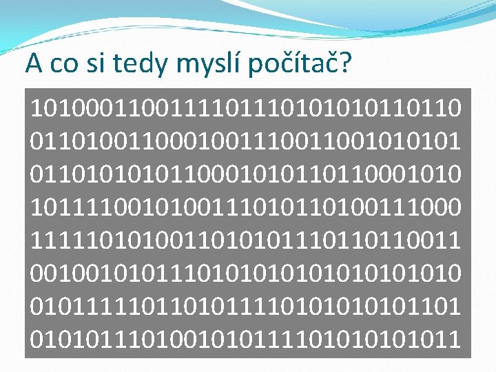 A co si tedy myslí počítač? 10100011110101010110110100110001001100101 011010110001010110110001010 10111100101001110100111000 111110101001101010110110011 001001010111010101010 010111110110101111010101101 010101110100101011110101011 