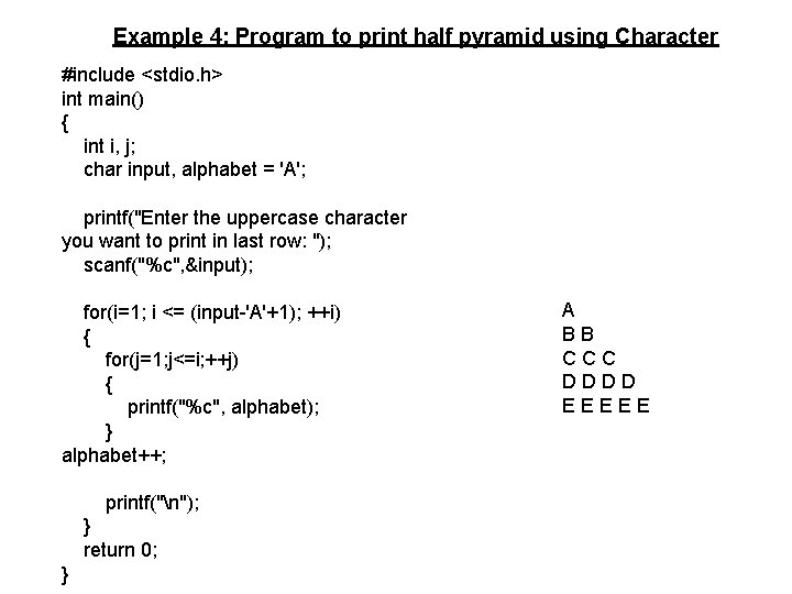 Example 4: Program to print half pyramid using Character #include <stdio. h> int main()