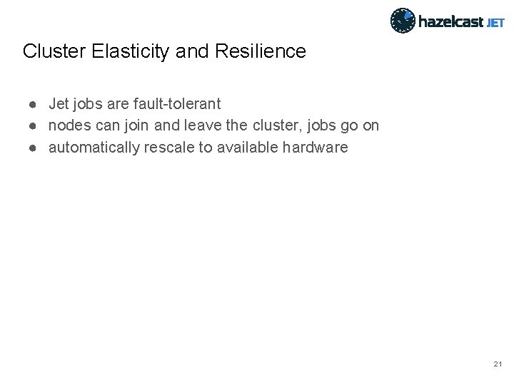 Cluster Elasticity and Resilience ● Jet jobs are fault-tolerant ● nodes can join and