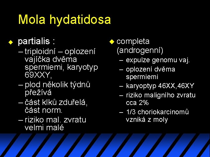 Mola hydatidosa u partialis : – triploidní – oplození vajíčka dvěma spermiemi, karyotyp 69 Mola hydatidosa u partialis : – triploidní – oplození vajíčka dvěma spermiemi, karyotyp 69