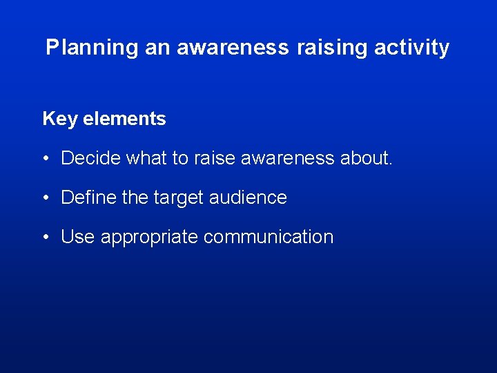 Planning an awareness raising activity Key elements • Decide what to raise awareness about.