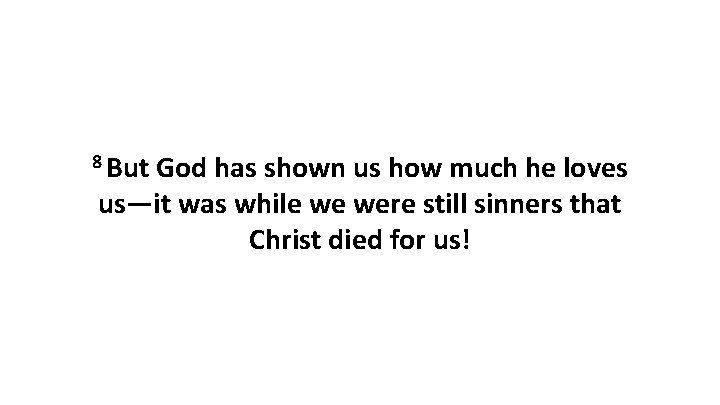 8 But God has shown us how much he loves us—it was while we