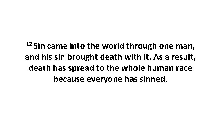 12 Sin came into the world through one man, and his sin brought death