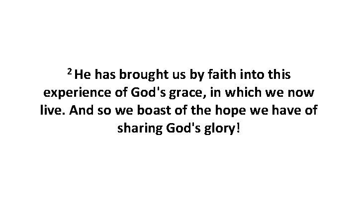 2 He has brought us by faith into this experience of God's grace, in